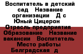 Воспитатель в детский сад › Название организации ­ Д/с “Юный Цицерон“ › Отрасль предприятия ­ Образование › Название вакансии ­ Воспитатель › Место работы ­ Белградская, д. 26, корп. 7 - Ленинградская обл., Санкт-Петербург г. Работа » Вакансии   . Ленинградская обл.,Санкт-Петербург г.